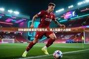 利物浦新援表现可圈可点，场上施展个人技能