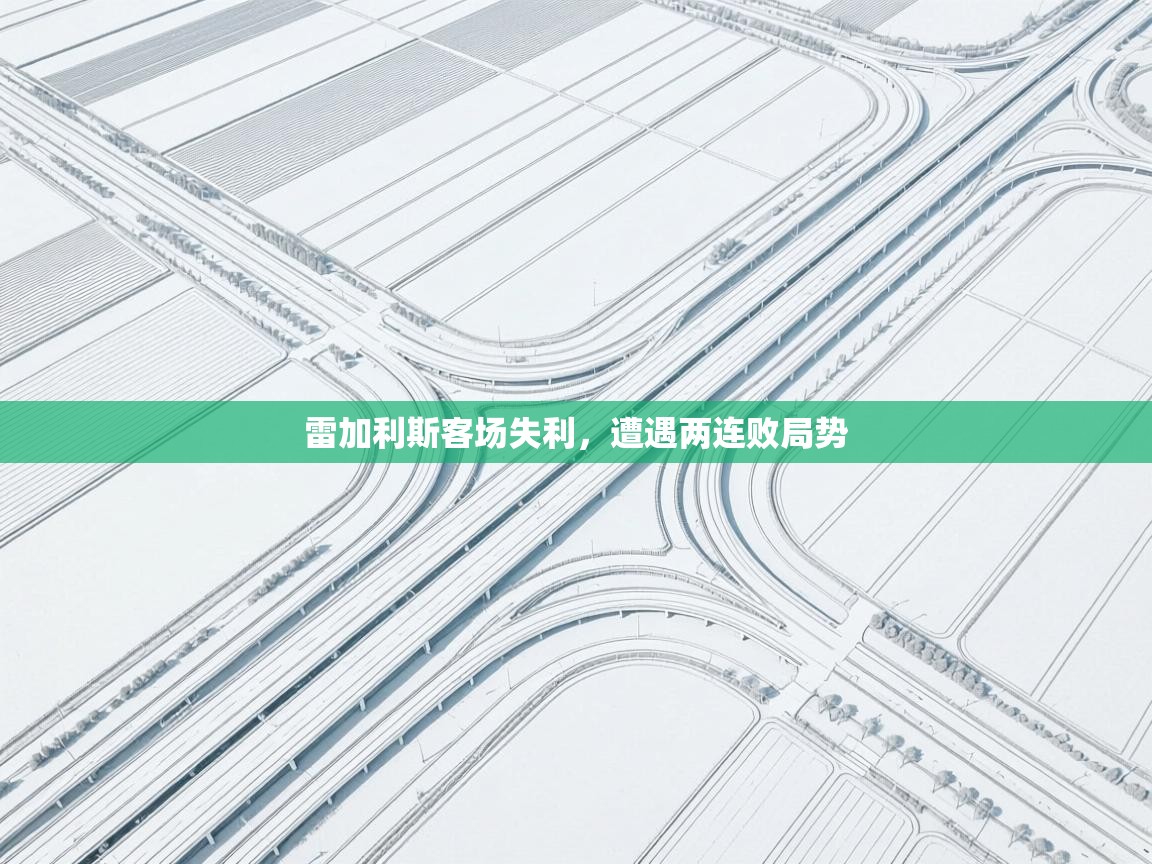 雷加利斯客场失利，遭遇两连败局势  第2张