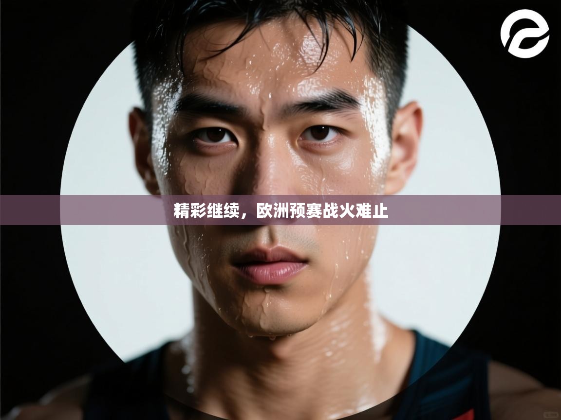 精彩继续,欧洲预赛战火难止 第2张