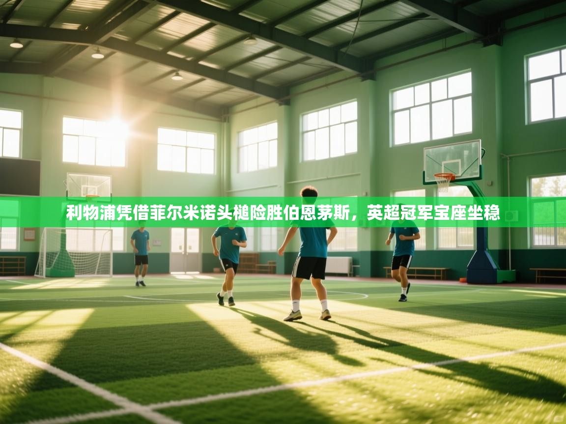 利物浦凭借菲尔米诺头槌险胜伯恩茅斯，英超冠军宝座坐稳  第2张