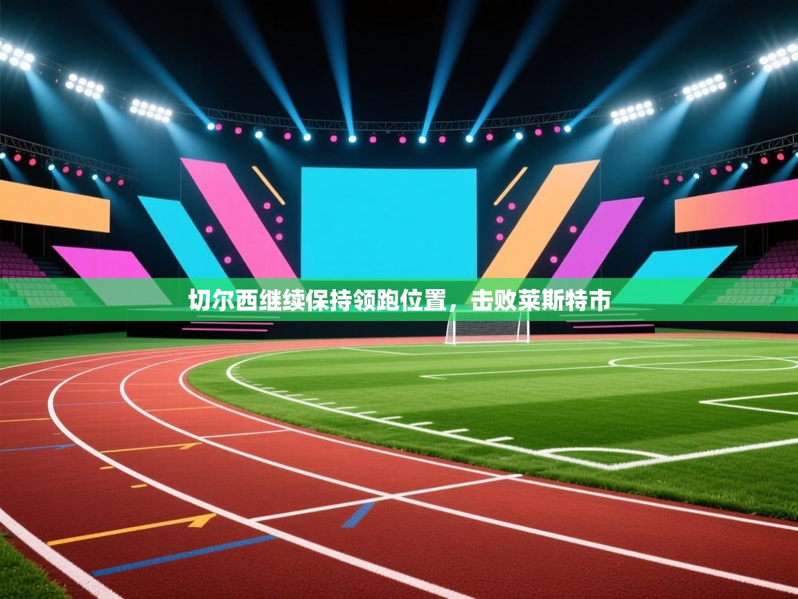 切尔西继续保持领跑位置，击败莱斯特市  第1张