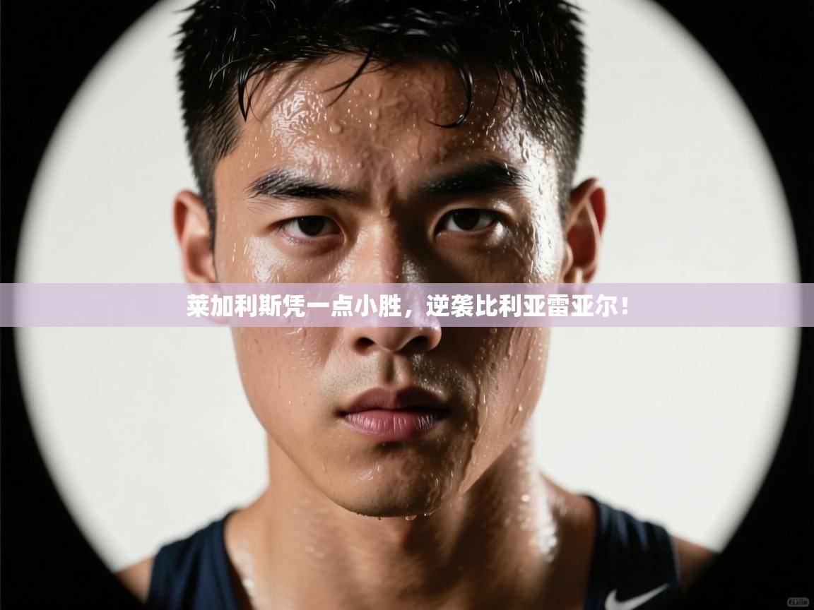 莱加利斯凭一点小胜，逆袭比利亚雷亚尔！  第1张