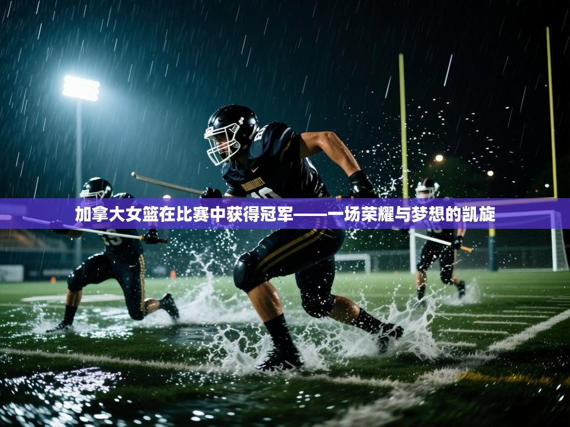 加拿大女篮在比赛中获得冠军——一场荣耀与梦想的凯旋  第1张